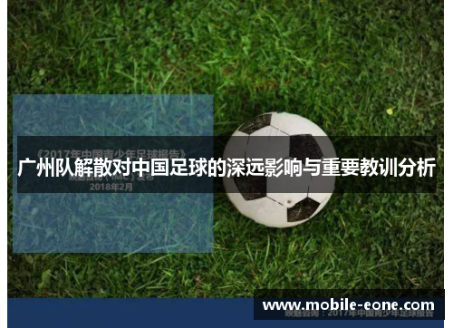 广州队解散对中国足球的深远影响与重要教训分析 广州队解散对中国足球的深远影响与重要教训分析