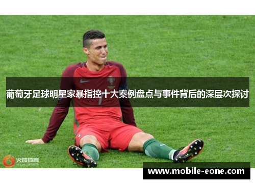 葡萄牙足球明星家暴指控十大案例盘点与事件背后的深层次探讨 葡萄牙足球明星家暴指控十大案例盘点与事件背后的深层次探讨