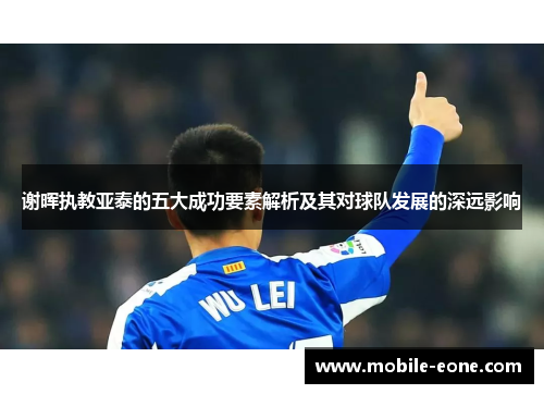 谢晖执教亚泰的五大成功要素解析及其对球队发展的深远影响 谢晖执教亚泰的五大成功要素解析及其对球队发展的深远影响