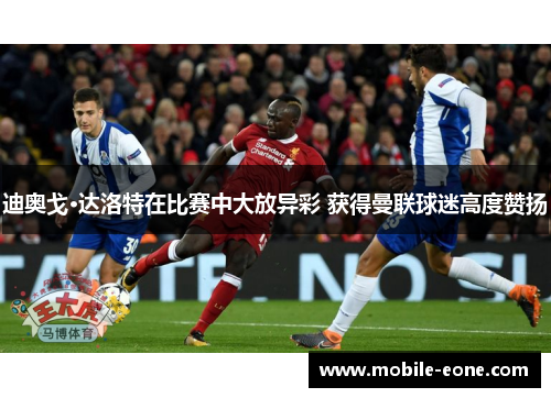 迪奥戈·达洛特在比赛中大放异彩 获得曼联球迷高度赞扬 迪奥戈·达洛特在比赛中大放异彩 获得曼联球迷高度赞扬