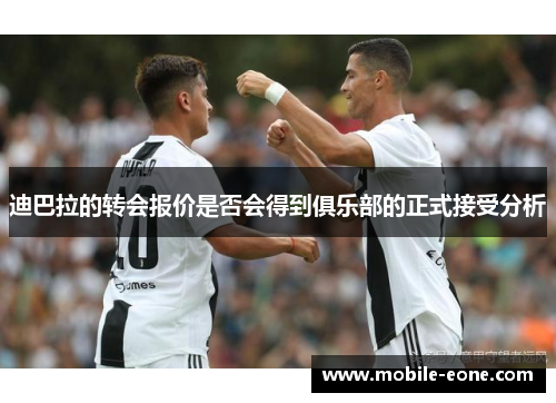 迪巴拉的转会报价是否会得到俱乐部的正式接受分析 迪巴拉的转会报价是否会得到俱乐部的正式接受分析
