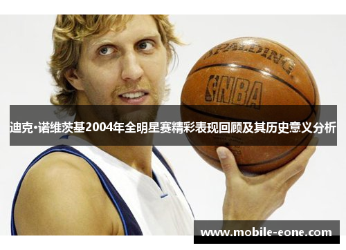 迪克·诺维茨基2004年全明星赛精彩表现回顾及其历史意义分析 迪克·诺维茨基2004年全明星赛精彩表现回顾及其历史意义分析