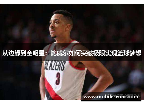 从边缘到全明星:鲍威尔如何突破极限实现篮球梦想 从边缘到全明星:鲍威尔如何突破极限实现篮球梦想