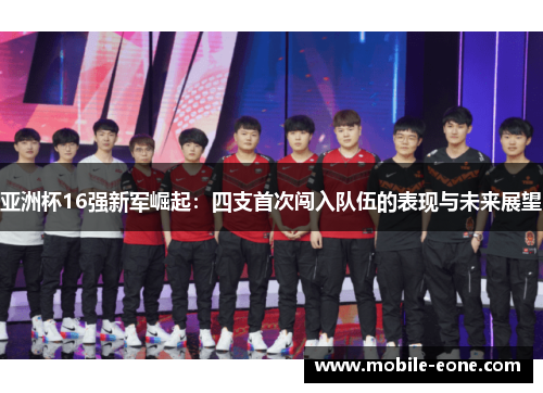 亚洲杯16强新军崛起:四支首次闯入队伍的表现与未来展望 亚洲杯16强新军崛起:四支首次闯入队伍的表现与未来展望