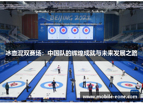 冰壶混双赛场:中国队的辉煌成就与未来发展之路 冰壶混双赛场:中国队的辉煌成就与未来发展之路