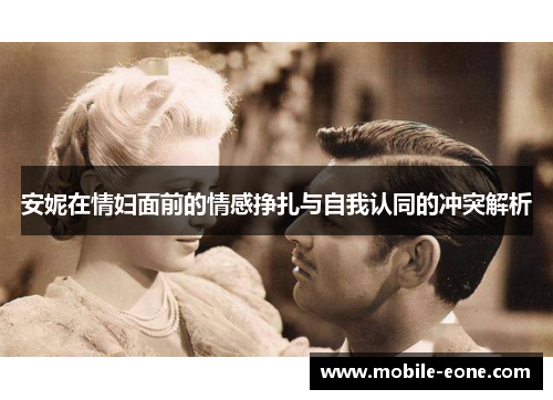 安妮在情妇面前的情感挣扎与自我认同的冲突解析 安妮在情妇面前的情感挣扎与自我认同的冲突解析