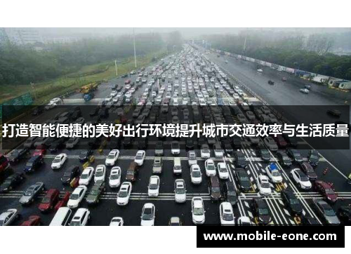 打造智能便捷的美好出行环境提升城市交通效率与生活质量 打造智能便捷的美好出行环境提升城市交通效率与生活质量