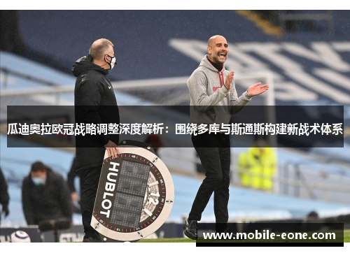 瓜迪奥拉欧冠战略调整深度解析:围绕多库与斯通斯构建新战术体系 瓜迪奥拉欧冠战略调整深度解析:围绕多库与斯通斯构建新战术体系