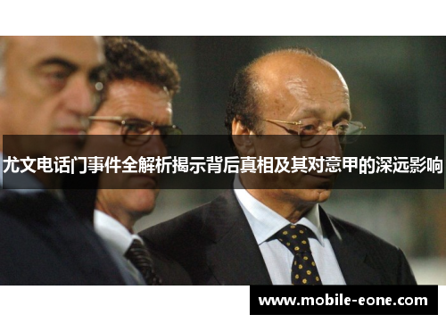 尤文电话门事件全解析揭示背后真相及其对意甲的深远影响 尤文电话门事件全解析揭示背后真相及其对意甲的深远影响