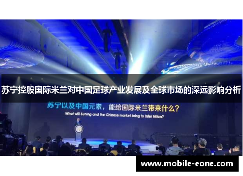 苏宁控股国际米兰对中国足球产业发展及全球市场的深远影响分析 苏宁控股国际米兰对中国足球产业发展及全球市场的深远影响分析