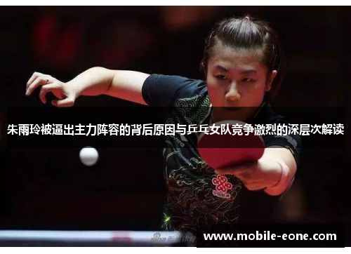 朱雨玲被逼出主力阵容的背后原因与乒乓女队竞争激烈的深层次解读 朱雨玲被逼出主力阵容的背后原因与乒乓女队竞争激烈的深层次解读