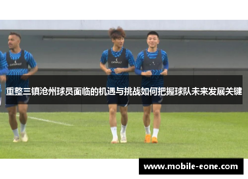 重整三镇沧州球员面临的机遇与挑战如何把握球队未来发展关键 重整三镇沧州球员面临的机遇与挑战如何把握球队未来发展关键
