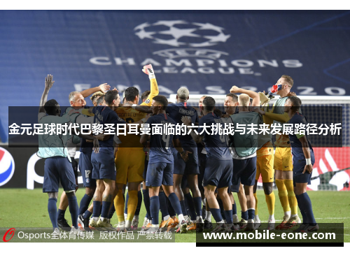 金元足球时代巴黎圣日耳曼面临的六大挑战与未来发展路径分析 金元足球时代巴黎圣日耳曼面临的六大挑战与未来发展路径分析