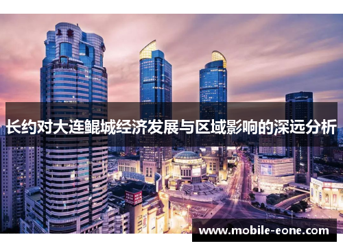 长约对大连鲲城经济发展与区域影响的深远分析 长约对大连鲲城经济发展与区域影响的深远分析