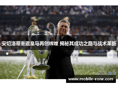 安切洛蒂重返皇马再创辉煌 揭秘其成功之路与战术革新 安切洛蒂重返皇马再创辉煌 揭秘其成功之路与战术革新