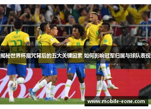 揭秘世界杯魔咒背后的五大关键因素 如何影响冠军归属与球队表现 揭秘世界杯魔咒背后的五大关键因素 如何影响冠军归属与球队表现