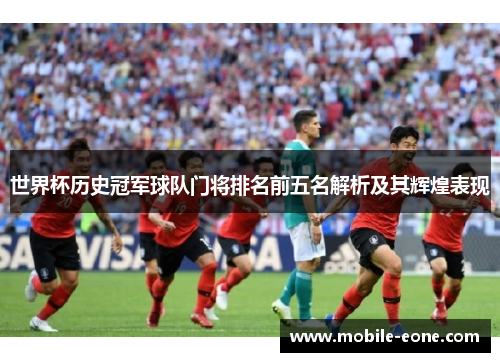 世界杯历史冠军球队门将排名前五名解析及其辉煌表现 世界杯历史冠军球队门将排名前五名解析及其辉煌表现