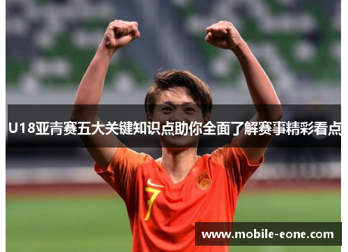 U18亚青赛五大关键知识点助你全面了解赛事精彩看点 U18亚青赛五大关键知识点助你全面了解赛事精彩看点
