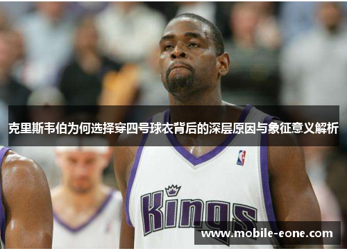 克里斯韦伯为何选择穿四号球衣背后的深层原因与象征意义解析 克里斯韦伯为何选择穿四号球衣背后的深层原因与象征意义解析