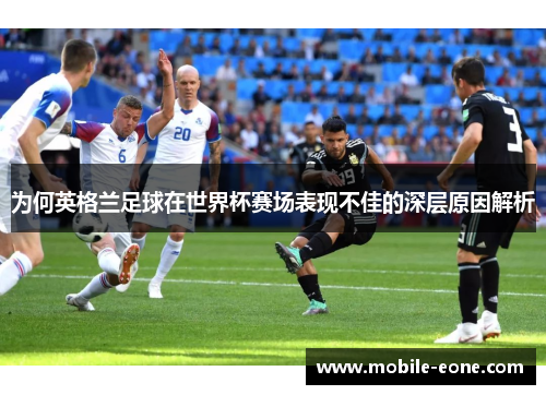 为何英格兰足球在世界杯赛场表现不佳的深层原因解析 为何英格兰足球在世界杯赛场表现不佳的深层原因解析