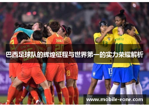 巴西足球队的辉煌征程与世界第一的实力荣耀解析