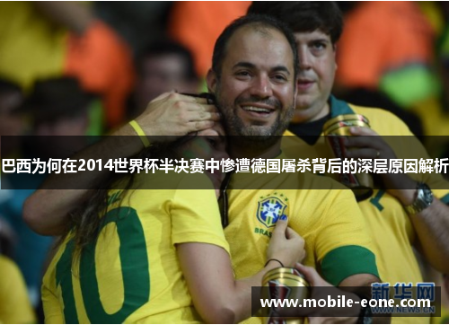 巴西为何在2014世界杯半决赛中惨遭德国屠杀背后的深层原因解析 巴西为何在2014世界杯半决赛中惨遭德国屠杀背后的深层原因解析