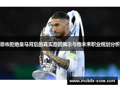 恩佐拒绝皇马背后的真实原因揭示与他未来职业规划分析 恩佐拒绝皇马背后的真实原因揭示与他未来职业规划分析