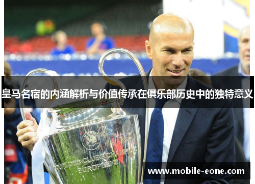皇马名宿的内涵解析与价值传承在俱乐部历史中的独特意义 皇马名宿的内涵解析与价值传承在俱乐部历史中的独特意义