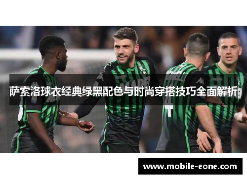 萨索洛球衣经典绿黑配色与时尚穿搭技巧全面解析 萨索洛球衣经典绿黑配色与时尚穿搭技巧全面解析
