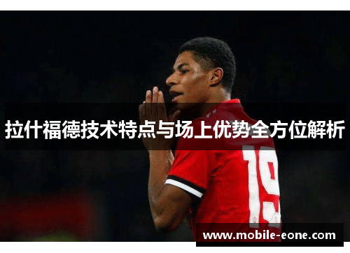 拉什福德技术特点与场上优势全方位解析 拉什福德技术特点与场上优势全方位解析