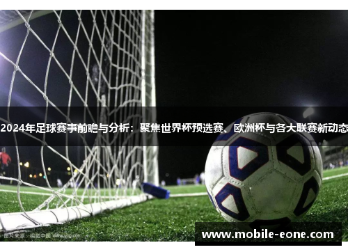 2024年足球赛事前瞻与分析:聚焦世界杯预选赛、欧洲杯与各大联赛新动态 2024年足球赛事前瞻与分析:聚焦世界杯预选赛、欧洲杯与各大联赛新动态