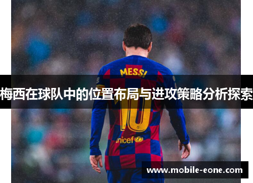 梅西在球队中的位置布局与进攻策略分析探索 梅西在球队中的位置布局与进攻策略分析探索