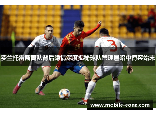 费兰托雷斯离队背后隐情深度揭秘球队管理层暗中博弈始末 费兰托雷斯离队背后隐情深度揭秘球队管理层暗中博弈始末