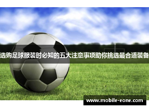 选购足球服装时必知的五大注意事项助你挑选最合适装备 选购足球服装时必知的五大注意事项助你挑选最合适装备