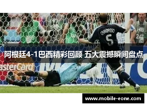 阿根廷4-1巴西精彩回顾 五大震撼瞬间盘点 阿根廷4-1巴西精彩回顾 五大震撼瞬间盘点