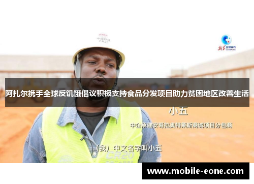 阿扎尔携手全球反饥饿倡议积极支持食品分发项目助力贫困地区改善生活 阿扎尔携手全球反饥饿倡议积极支持食品分发项目助力贫困地区改善生活