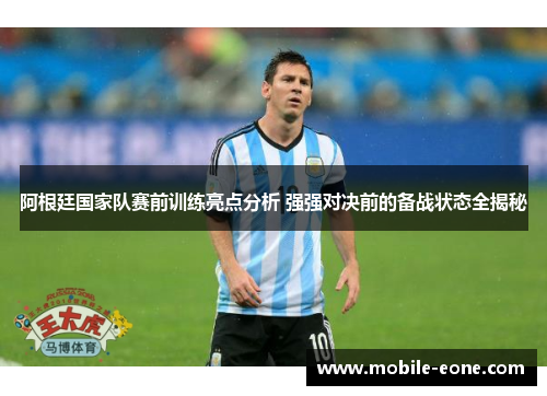 阿根廷国家队赛前训练亮点分析 强强对决前的备战状态全揭秘 阿根廷国家队赛前训练亮点分析 强强对决前的备战状态全揭秘