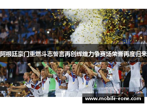 阿根廷豪门重燃斗志誓言再创辉煌力争赛场荣誉再度归来 阿根廷豪门重燃斗志誓言再创辉煌力争赛场荣誉再度归来