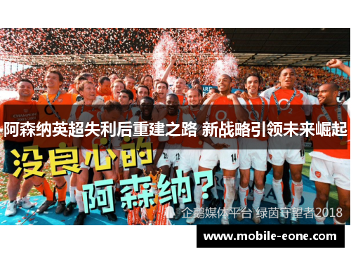 阿森纳英超失利后重建之路 新战略引领未来崛起 阿森纳英超失利后重建之路 新战略引领未来崛起