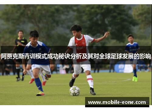 阿贾克斯青训模式成功秘诀分析及其对全球足球发展的影响 阿贾克斯青训模式成功秘诀分析及其对全球足球发展的影响