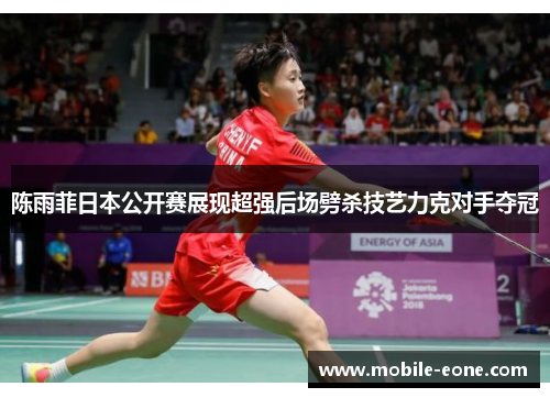陈雨菲日本公开赛展现超强后场劈杀技艺力克对手夺冠 陈雨菲日本公开赛展现超强后场劈杀技艺力克对手夺冠
