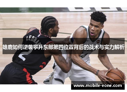 雄鹿如何逆袭攀升东部第四位置背后的战术与实力解析 雄鹿如何逆袭攀升东部第四位置背后的战术与实力解析