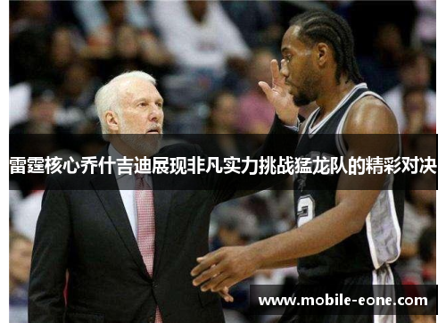 雷霆核心乔什吉迪展现非凡实力挑战猛龙队的精彩对决 雷霆核心乔什吉迪展现非凡实力挑战猛龙队的精彩对决