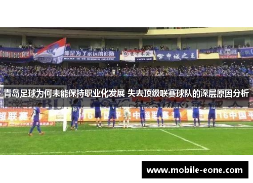 青岛足球为何未能保持职业化发展 失去顶级联赛球队的深层原因分析 青岛足球为何未能保持职业化发展 失去顶级联赛球队的深层原因分析