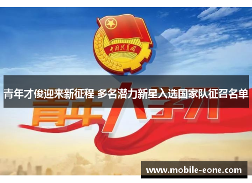 青年才俊迎来新征程 多名潜力新星入选国家队征召名单 青年才俊迎来新征程 多名潜力新星入选国家队征召名单