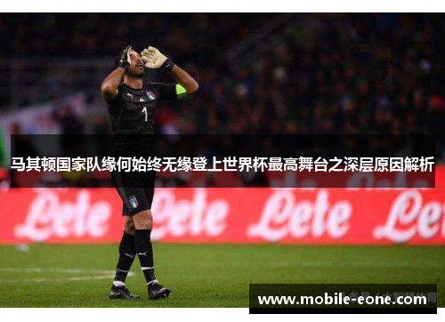 马其顿国家队缘何始终无缘登上世界杯最高舞台之深层原因解析 马其顿国家队缘何始终无缘登上世界杯最高舞台之深层原因解析