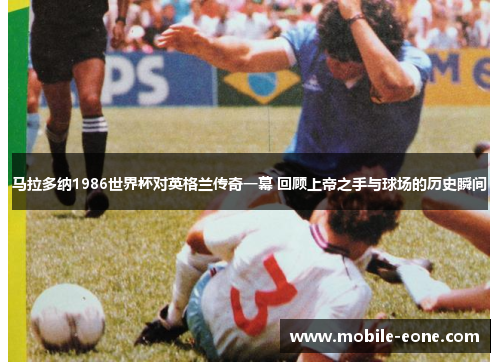 马拉多纳1986世界杯对英格兰传奇一幕 回顾上帝之手与球场的历史瞬间 马拉多纳1986世界杯对英格兰传奇一幕 回顾上帝之手与球场的历史瞬间