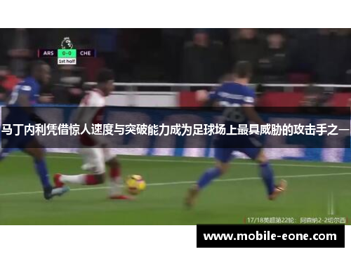 马丁内利凭借惊人速度与突破能力成为足球场上最具威胁的攻击手之一 马丁内利凭借惊人速度与突破能力成为足球场上最具威胁的攻击手之一