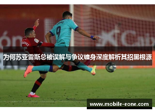 为何苏亚雷斯总被误解与争议缠身深度解析其招黑根源 为何苏亚雷斯总被误解与争议缠身深度解析其招黑根源