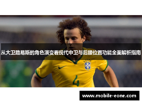 从大卫路易斯的角色演变看现代中卫与后腰位置功能全面解析指南 从大卫路易斯的角色演变看现代中卫与后腰位置功能全面解析指南